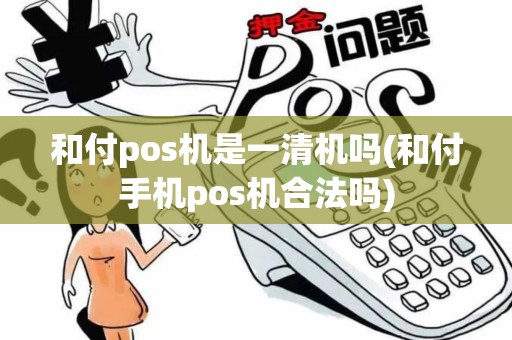 和付pos机是一清机吗(和付手机pos机合法吗)