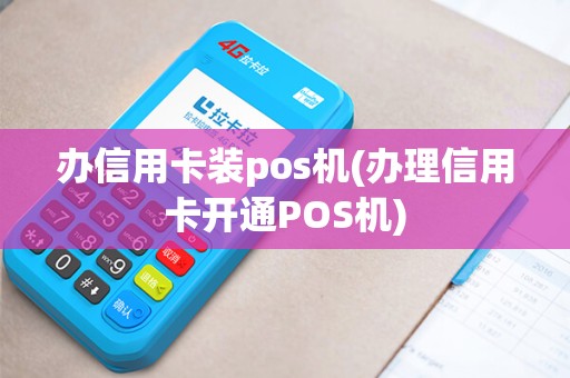 办信用卡装pos机(办理信用卡开通POS机)