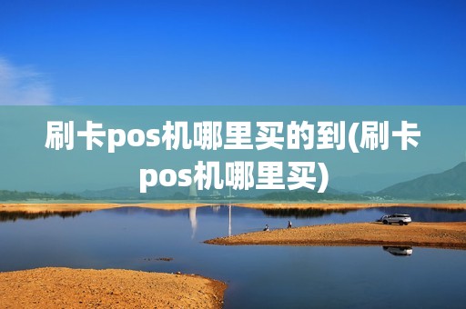 刷卡pos机哪里买的到(刷卡pos机哪里买)