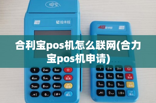 合利宝pos机怎么联网(合力宝pos机申请)