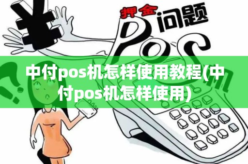 中付pos机怎样使用教程(中付pos机怎样使用)