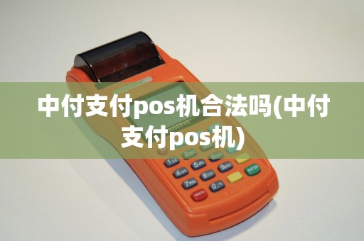中付支付pos机合法吗(中付支付pos机)