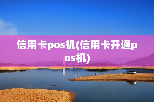信用卡pos机(信用卡开通pos机)