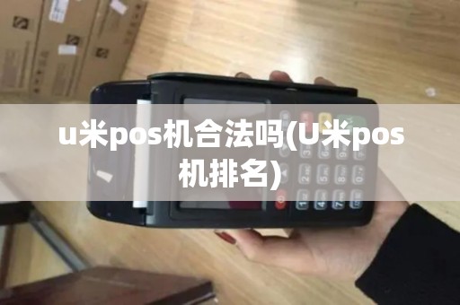 u米pos机合法吗(U米pos机排名)