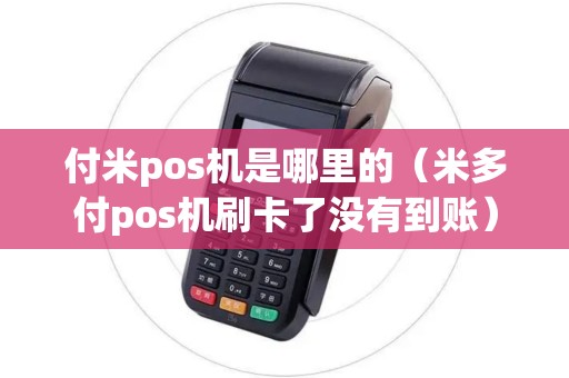 付米pos机是哪里的（米多付pos机刷卡了没有到账）