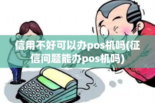 信用不好可以办pos机吗(征信问题能办pos机吗)