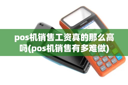 pos机销售工资真的那么高吗(pos机销售有多难做)