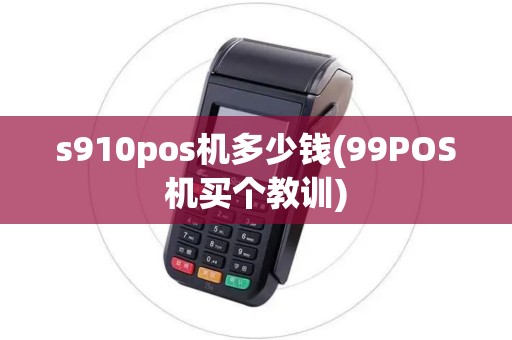 s910pos机多少钱(99POS机买个教训)