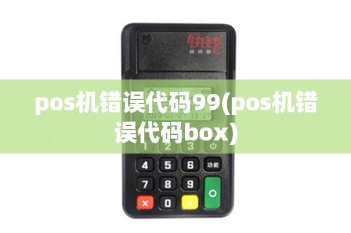 pos机错误代码99(pos机错误代码box)
