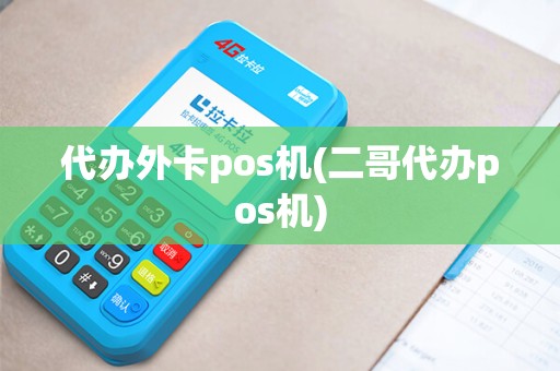 代办外卡pos机(二哥代办pos机)