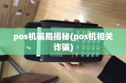 pos机骗局揭秘(pos机相关诈骗)