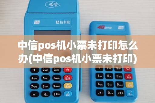 中信pos机小票未打印怎么办(中信pos机小票未打印)