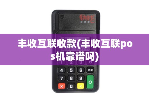 丰收互联收款(丰收互联pos机靠谱吗)